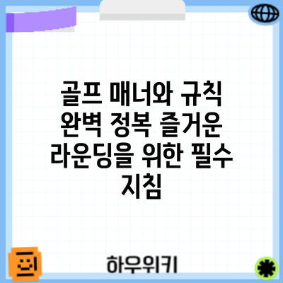 골프 매너와 규칙 완벽 정복: 즐거운 라운딩을 위한 필수 지침