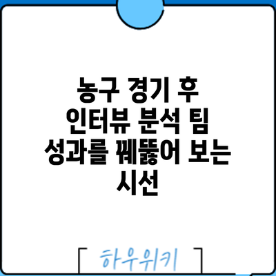 농구 경기 후 인터뷰 분석: 팀 성과를 꿰뚫어 보는 시선