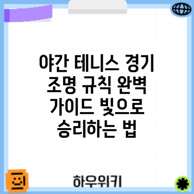 야간 테니스 경기 조명 규칙 완벽 가이드: 빛으로 승리하는 법