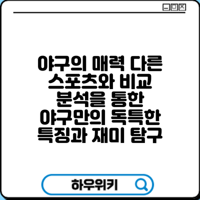 야구의 매력: 다른 스포츠와 비교 분석을 통한 야구만의 독특한 특징과 재미 탐구