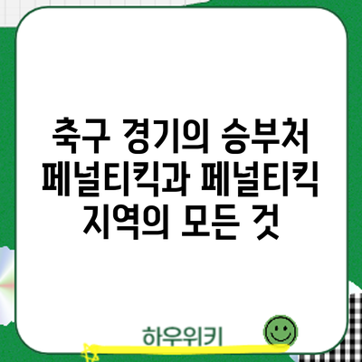 축구 경기의 승부처: 페널티킥과 페널티킥 지역의 모든 것