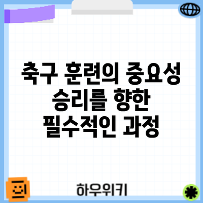 축구 훈련의 중요성: 승리를 향한 필수적인 과정