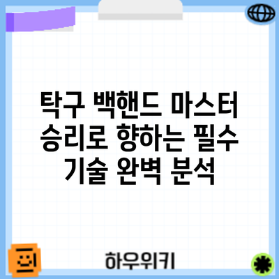 탁구 백핸드 마스터: 승리로 향하는 필수 기술 완벽 분석