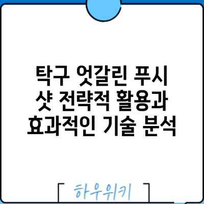 탁구 엇갈린 푸시 샷: 전략적 활용과 효과적인 기술 분석