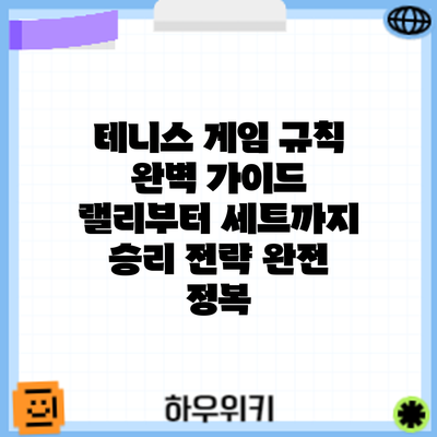 테니스 게임 규칙 완벽 가이드: 랠리부터 세트까지 승리 전략 완전 정복