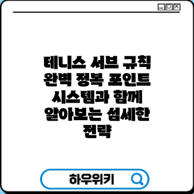 테니스 서브 규칙 완벽 정복: 포인트 시스템과 함께 알아보는 섬세한 전략