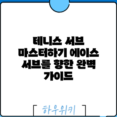 테니스 서브 마스터하기: 에이스 서브를 향한 완벽 가이드