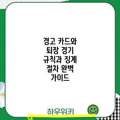 경고 카드와 퇴장: 경기 규칙과 징계 절차 완벽 가이드