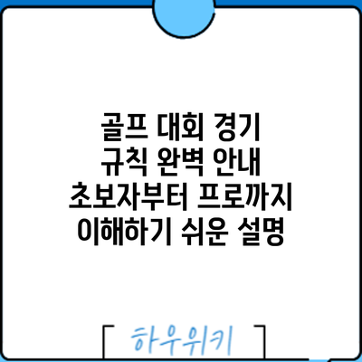 골프 대회 경기 규칙 완벽 안내: 초보자부터 프로까지 이해하기 쉬운 설명