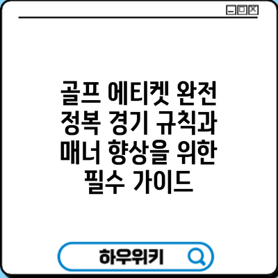 골프 에티켓 완전 정복: 경기 규칙과 매너 향상을 위한 필수 가이드