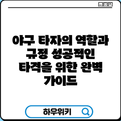 야구 타자의 역할과 규정: 성공적인 타격을 위한 완벽 가이드