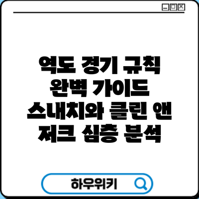 역도 경기 규칙 완벽 가이드: 스내치와 클린 앤 저크 심층 분석