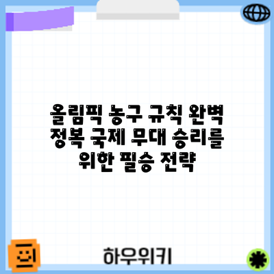 올림픽 농구 규칙 완벽 정복: 국제 무대 승리를 위한 필승 전략