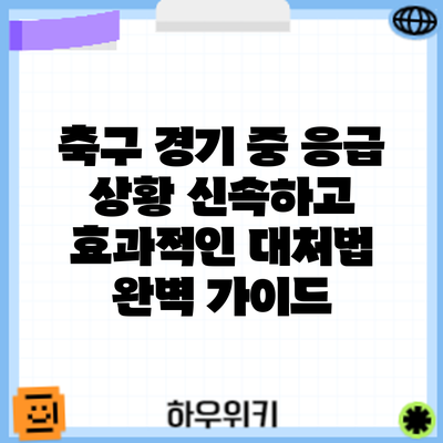 축구 경기 중 응급 상황: 신속하고 효과적인 대처법 완벽 가이드