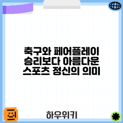 축구와 페어플레이: 승리보다 아름다운 스포츠 정신의 의미