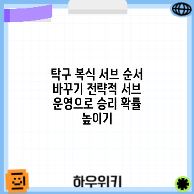 탁구 복식 서브 순서 바꾸기: 전략적 서브 운영으로 승리 확률 높이기