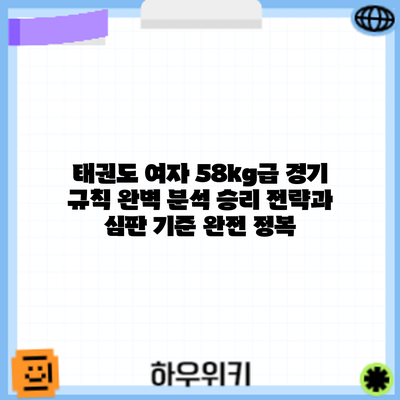 태권도 여자 58kg급 경기 규칙 완벽 분석: 승리 전략과 심판 기준 완전 정복