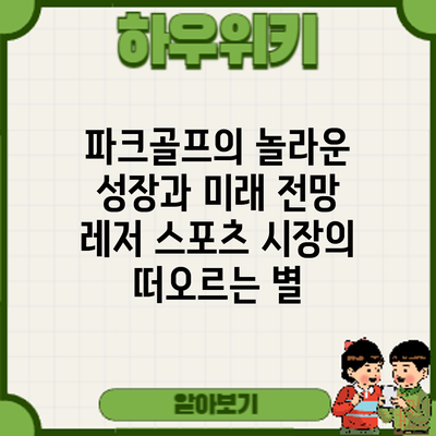 파크골프의 놀라운 성장과 미래 전망: 레저 스포츠 시장의 떠오르는 별