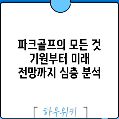 파크골프의 모든 것: 기원부터 미래 전망까지 심층 분석