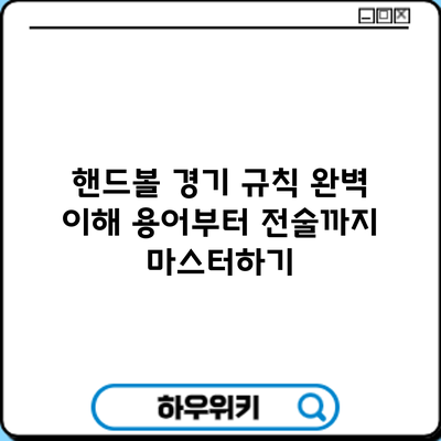 핸드볼 경기 규칙 완벽 이해: 용어부터 전술까지 마스터하기