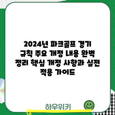 2024년 파크골프 경기 규칙 주요 개정 내용 완벽 정리: 핵심 개정 사항과 실전 적용 가이드