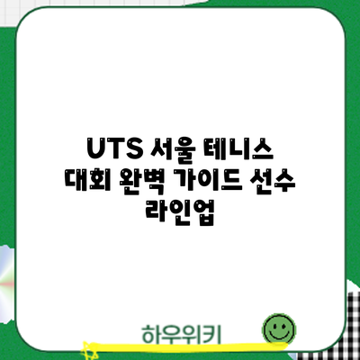 UTS 서울 테니스 대회 완벽 가이드: 선수 라인업