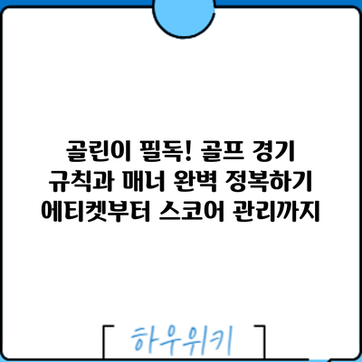 골린이 필독! 골프 경기 규칙과 매너 완벽 정복하기: 에티켓부터 스코어 관리까지