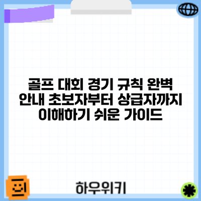 골프 대회 경기 규칙 완벽 안내: 초보자부터 상급자까지 이해하기 쉬운 가이드