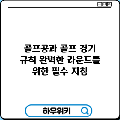골프공과 골프 경기 규칙: 완벽한 라운드를 위한 필수 지침