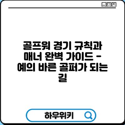 골프워: 경기 규칙과 매너 완벽 가이드 - 예의 바른 골퍼가 되는 길