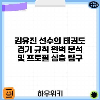 김유진 선수의 태권도 경기 규칙 완벽 분석 및 프로필 심층 탐구