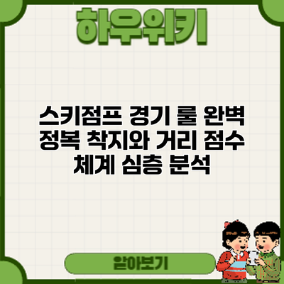 스키점프 경기 룰 완벽 정복: 착지와 거리 점수 체계 심층 분석