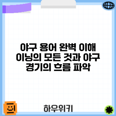 야구 용어 완벽 이해: 이닝의 모든 것과 야구 경기의 흐름 파악
