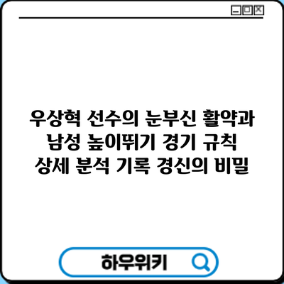 우상혁 선수의 눈부신 활약과 남성 높이뛰기 경기 규칙 상세 분석: 기록 경신의 비밀