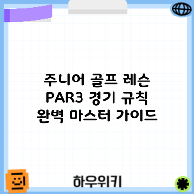 주니어 골프 레슨: PAR3 경기 규칙 완벽 마스터 가이드