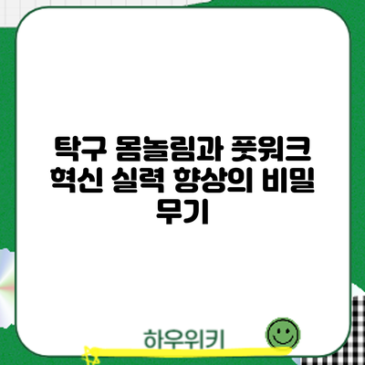 탁구 몸놀림과 풋워크 혁신: 실력 향상의 비밀 무기