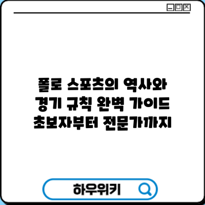폴로 스포츠의 역사와 경기 규칙 완벽 가이드: 초보자부터 전문가까지