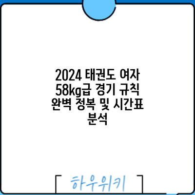 2024 태권도 여자 58kg급 경기: 규칙 완벽 정복 및 시간표 분석