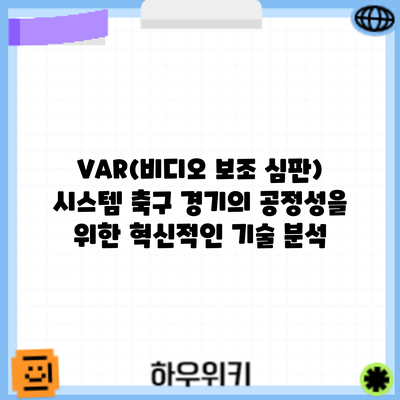 VAR(비디오 보조 심판) 시스템: 축구 경기의 공정성을 위한 혁신적인 기술 분석