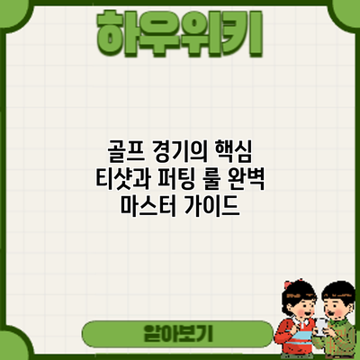 골프 경기의 핵심: 티샷과 퍼팅 룰 완벽 마스터 가이드