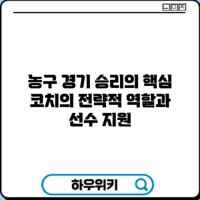 농구 경기 승리의 핵심: 코치의 전략적 역할과 선수 지원
