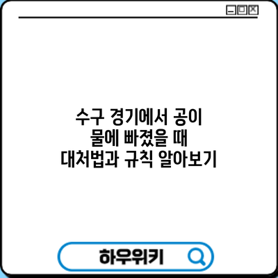 수구 경기에서 공이 물에 빠졌을 때 대처법과 규칙 알아보기