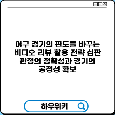 야구 경기의 판도를 바꾸는 비디오 리뷰 활용 전략: 심판 판정의 정확성과 경기의 공정성 확보