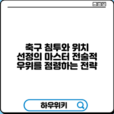 축구 침투와 위치 선정의 마스터: 전술적 우위를 점령하는 전략