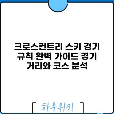 크로스컨트리 스키 경기 규칙 완벽 가이드: 경기 거리와 코스 분석