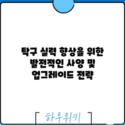 탁구 실력 향상을 위한 발전적인 사양 및 업그레이드 전략