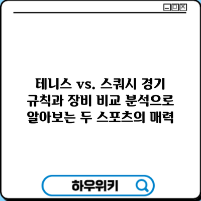 테니스 vs. 스쿼시: 경기 규칙과 장비 비교 분석으로 알아보는 두 스포츠의 매력