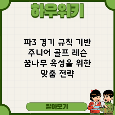 파3 경기 규칙 기반 주니어 골프 레슨: 꿈나무 육성을 위한 맞춤 전략
