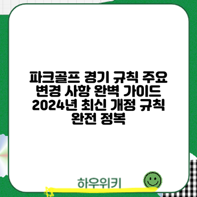 파크골프 경기 규칙 주요 변경 사항 완벽 가이드: 2024년 최신 개정 규칙 완전 정복