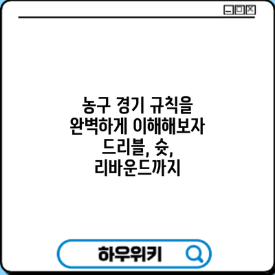 농구 경기 규칙을 완벽하게 이해해보자: 드리블, 슛, 리바운드까지